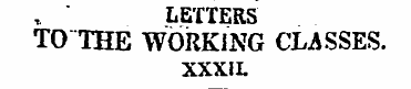 , ' LETTERS TO THE WORKING CLASSES. XXXI...