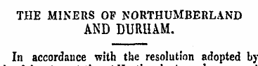 THE MINERS OF NORTHUMBERLAND AND DURHAM....