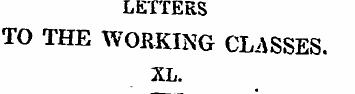 LETTERS TO THE WORKING CLASSES. XL. " S*...