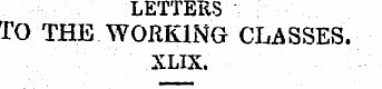 LETTERS TO THE WORKING CLASSES. XL1X. " ...
