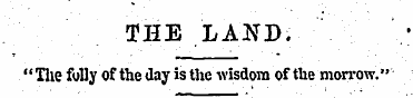 THE LAND. "Tlie folly of the day is the ...