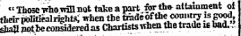 "Thoscwhowfflnot take apart ferth» attainment ot their politJealr%ht&lt; when the tradeof the ^ country is good, shall potbeconaderedas Chartists when the trade is bad. *