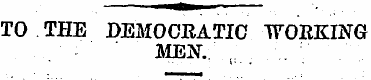 TO . THE DEMOCRATIC "WORKING MEN.. " , i...