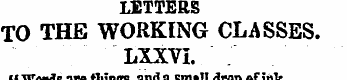 LETTERS TO THE WORKING CLASSES. LXXVI. "...