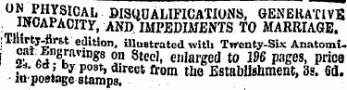 ?wn?«?I CAIj BISQUALIFICATIOiNS, GENERATIVE INCAPACITY , AND, IMPEDIMENTS TO MARRIAGE. : !. l 5i* T w l'8t e *? ition . iUustrated with Twenty-Six Anatomi ! »-w^k"" 1 -*8 2? StC(!' * enlarged to WS pages, price hi'^Ziy p . ' direct ftom tho Establishment, 3s. 6d. la-postage stamps.