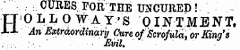 . . ; CURES; FOR THE UNCURED ! ¦TJ-O-L . Ii Q W-A .T'- S OINTMENT. J-X An Extraordinary Cure of Scrofula , or King 's Evil.