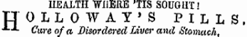 IiEALTH WHERE 'TIS SOUGHT! HOLLO WAY'S PILLS, -*¦-*- Cure of a Disordered Liver and Stomach.