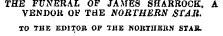 THE FUNERAL OF JAMES SHARROCK, A V ENDOR OF THE NORTHERN STAR. TO THE EDITOR OF THE NORTHERN STAB.