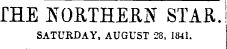 fHE NORTHERN STAR. SATURDAY, AUGUST 28, 1841.