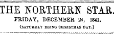 THE NORTHERN STAR. FRIDAY, DECEMBER 24, 1841. (SATCB.DA.T BEISG CHRISTMAS DAT.)