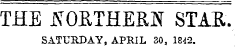 THE NORTHERN STAR. SATURDAY, APRIL 30, 1842.