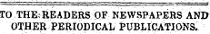 TO THE; READERS OF NEWSPAPERS AND OTHER PERIODICAL PUBLICATIONS.