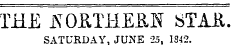 THE l^OETHEUN JSTAil. SATURDAY, JUNE 25, IS42.