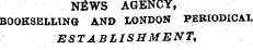 NEWS A GENCY, BOOKSELLING AND LONDON PEBIODICA.I ESTABLISHMENT,
