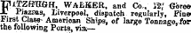 F lTZffOGH, WALKER, and Co., », • Gbreef jazas, Liverpool, dispatch regularly, Fine-¦ Jjirst Claw- American Ships, of large Tonnage,.ft&gt;r the following Ports, via—