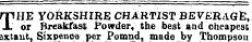 np HE YORKSHIRE CHARTIST BEVERAGE, -L or Breakfast Powder, the best and cheapest Bxtaiit, Sixpence per Pomnd, made by Thompson