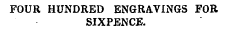 FOUR HUNDRED ENGRAVINGS FOR SIXPENCE.