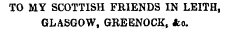 TO MY SCOTTISH FRIENDS IN LEITH, GLASGOW, GREENOCK, fco.