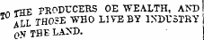 THE PRODUCERS OE WEALTH, AND ALL THOSE WHO LIVE BY INDUSTRY O&gt;* THE LAXD.