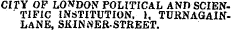CITY OF LONDON POLITICAL AND SCIEN' TIF1C INSTITUTION, 1, TURNAGAINLANE, SKINNER-STREET.