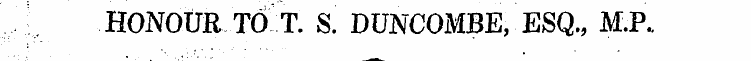 HONOUR TO T. S. DUNCOMBE, ESQ., M.P.. ¦