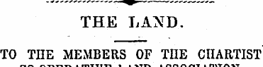 THE LAND. TO THE MEMBERS OF THE CHARTIST...