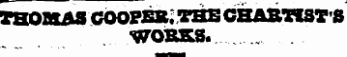 THOMAS COOPEB. THE CHARTIST'S WORKS.
