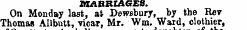 MARRIAGES. On Monday last, at Dewebury, by the Rer Thomas Allbutt, vicar, Mr. Wm, Ward, clothier,