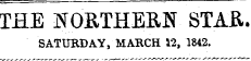 THE NORTHERN- STAR. SATURDAY, MARCH 12, 1842.