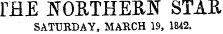 rHE N0ETHER5 STAE SATURDAY, MARCH 19, 1842.