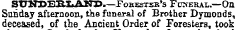 SUNSEBLAKS.—Pokestsb's Fpxeral.—On Snnday afternoon, the funeral of Brother Djmonds, deceased, of the Ancient Order of Foresters, took