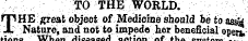 TO THE WORLD. rp HE'great object of Medicine should beto ass5{ JL Nature^ and not to impede her beneficial open! uvub it lieu uieciiBeu vi