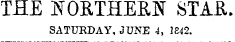THE NORTHERN STAR. SATURDAY, JUNE 4, 1842.