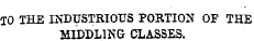 TO THE IKDUSTRIOITS PORTION OF THE MIDDLING CLASSES.