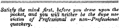 Satisfy the mind first, before you draw upon the pocket, and you will neither be the dupe ^ nor victim of Professional or non—Prafssshnai quackery.