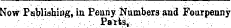 Now Pabliahing, in Penny Numbers and Fourpenny ¦ . - ¦ . ' . : " . '¦ • ¦ . ' -.. • .. Parts , :-. ' .;¦ .. • ' . ' .