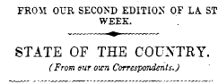 FROM OUR SECOND EDITION OF LA ST WEEK. STATE OF THE COUNTRY. (From ear oxen Correspondents.)