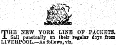 ' ¦ ¦ ¦ ¦ ••¦ ¦ ¦ ¦ • ¦ .V ¦ »&gt;&gt;&gt; *V* i_ ' ' ~ ' • ' ¦ ¦ ' ¦ . '¦ ¦ ¦¦ ' THE NEW YORK LINE OF PACKET3. Sail punctuaUy on their regular days from LIVERPOOL.—As follows, viz.