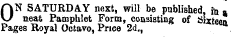ON SATURDAY next, will be published , fo a neat Pamphlet Form, consisting of Sixteen Pages Royal Octavo, Price 2d.,
