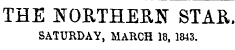 THE NORTHERN STAR. SATURDAY, MARCH 18, 1843.