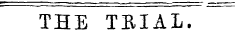 THE TRIAL.