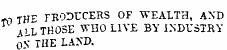 m W v FBODUCERS OF TVEA1TH, AND ML THOSE WHO LIVE BY INDUSTRY nV THE LAND.