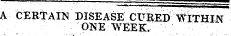 A CERTAIN DISEASE CURED WITHIN ONE WEEK.