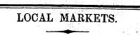 LOCAL MARKETS. ; -—!->•-—-