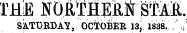 r-HjE NOR^EHpiif STp. SATURDAY, OCTOBER 13, 1838. , ' V
