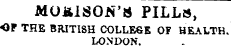 MO&lSOtf'S PILLS, OP THE BRITISH COLLEGE OF HEALTH, LONDON. MOJilSON'S PILLS, ^ *