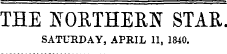 THE NORTHERN STAR. SATURDAY, APRIL 11, 1840.