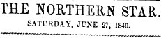 THE NORTHERN STAR. SATURDAY, JUNE 27, 1840.