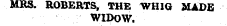 MRS. ROBERTS, THE WHIG MADE WIDOW.