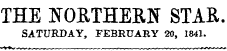 THE NORTHERN STAR. SATURDAY, FEBRUARY 20, 1841. sr.-¦¦ -¦¦- ¦ . ~ .^.i - MMi. **¦*+*>